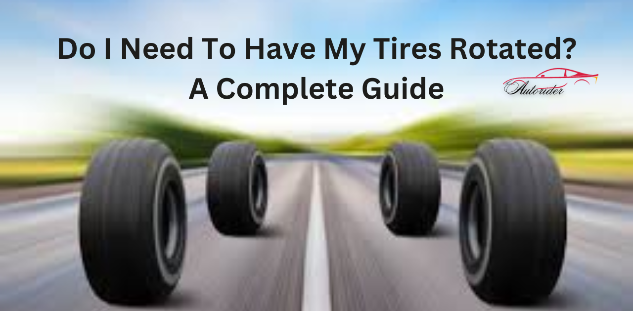 Do I Need To Have My Tires Rotated? A Complete Guide