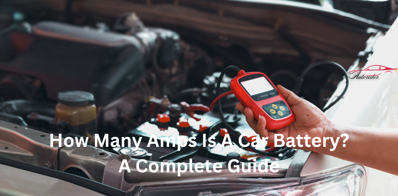 How Many Amps Is A Car Battery? A Complete Guide1