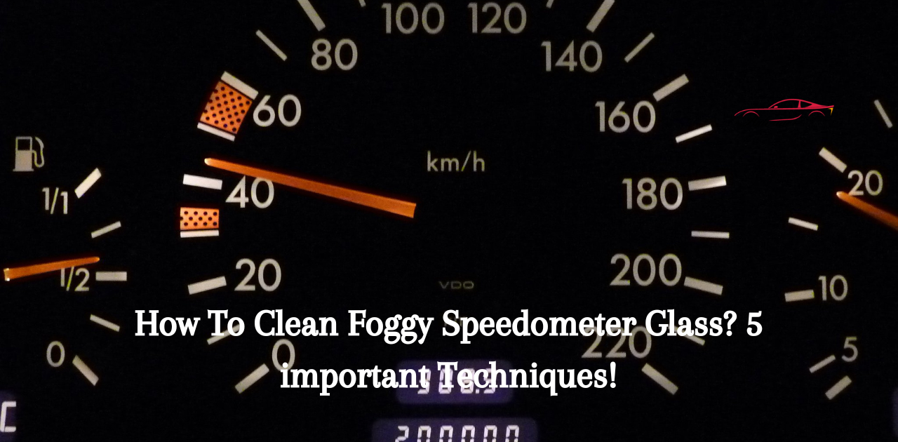 How To Clean Foggy Speedometer Glass? 5 important Techniques!